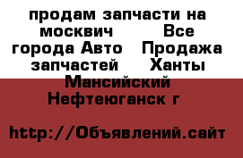 продам запчасти на москвич 2141 - Все города Авто » Продажа запчастей   . Ханты-Мансийский,Нефтеюганск г.